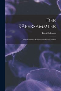 Produktbild: Der K&auml;fersammler: Unsere Gr&ouml;sseren K&auml;ferarten in Wort Und Bild