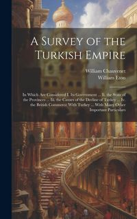 Produktbild: A Survey of the Turkish Empire: In Which Are Considered I. Its Government ... Ii. the State of the Provinces ... Iii. the Causes of the Decline of Tur