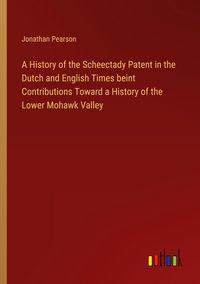 Produktbild: A History of the Scheectady Patent in the Dutch and English Times beint Contributions Toward a History of the Lower Mohawk Valley