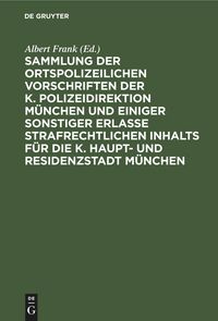 Produktbild: Sammlung der ortspolizeilichen Vorschriften der K. Polizeidirektion M&uuml;nchen und einiger sonstiger Erlasse strafrechtlichen Inhalts f&uuml;r die K. Haupt- und Residenzstadt M&uuml;nchen