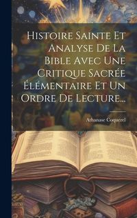 Produktbild: Histoire Sainte Et Analyse De La Bible Avec Une Critique Sacr&eacute;e &Eacute;l&eacute;mentaire Et Un Ordre De Lecture...