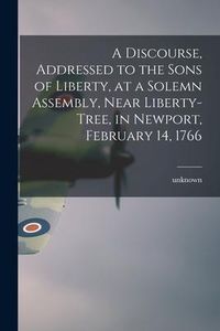 Produktbild: A Discourse, Addressed to the Sons of Liberty, at a Solemn Assembly, Near Liberty-Tree, in Newport, February 14, 1766