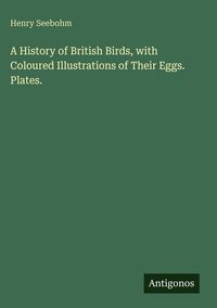 Produktbild: A History of British Birds, with Coloured Illustrations of Their Eggs. Plates.