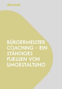 Produktbild: B&uuml;rgermeister Coaching - Ein st&auml;ndiges Flie&szlig;en von Umgestaltung
