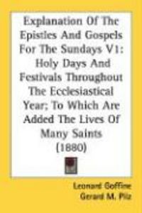 Produktbild: Explanation of the Epistles and Gospels for the Sundays V1: Holy Days and Festivals Throughout the Ecclesiastical Year; To Which Are Added the Lives o