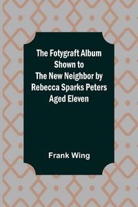 Produktbild: The Fotygraft Album Shown to the New Neighbor by Rebecca Sparks Peters Aged Eleven