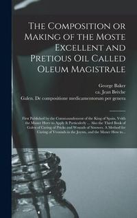 Produktbild: The Composition or Making of the Moste Excellent and Pretious Oil Called Oleum Magistrale