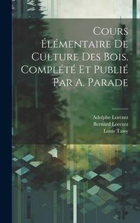 Produktbild: Cours &eacute;l&eacute;mentaire de culture des bois. Compl&eacute;t&eacute; et publi&eacute; par A. Parade