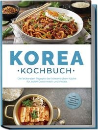 Produktbild Korea Kochbuch: Die leckersten Rezepte der koreanischen Küche für jeden Geschmack und Anlass - inkl. Brotrezepten, Salaten, Fingerfood & Getränken