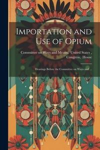 Produktbild: Importation and Use of Opium: Hearings Before the Committee on Ways and ...