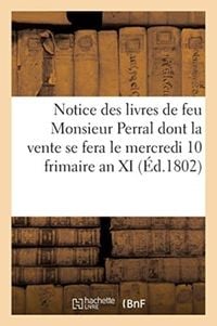 Produktbild: Notice des livres de feu Monsieur Perral dont la vente se fera le mercredi 10 frimaire an XI