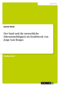Produktbild: Der Sand und die menschliche Erkenntnisf&auml;higkeit im Erz&auml;hlwerk von Jorge Luis Borges