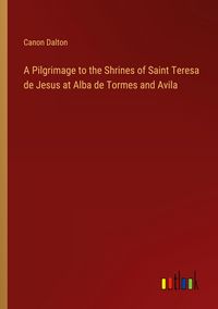 Produktbild: A Pilgrimage to the Shrines of Saint Teresa de Jesus at Alba de Tormes and Avila