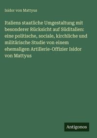 Produktbild: Italiens staatliche Umgestaltung mit besonderer R&uuml;cksicht auf S&uuml;ditalien: eine politische, sociale, kirchliche und milit&auml;rische Studie von einem ehema