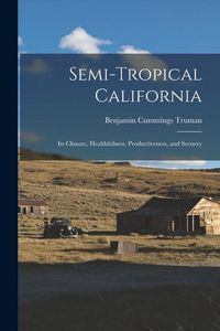 Produktbild: Semi-Tropical California: Its Climate, Healthfulness, Productiveness, and Scenery