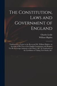Produktbild: The Constitution, Laws and Government of England: Vindicated in a Letter to the Reverend Mr. William Higden, on Account of His View of the English Con