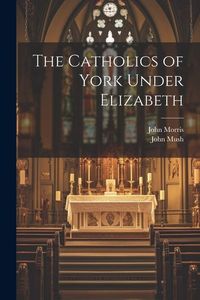 Produktbild: The Catholics of York Under Elizabeth