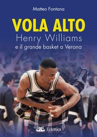 Produktbild: Vola alto. Henry Williams e il grande basket a Verona