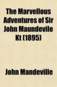 Produktbild: The Marvellous Adventures of Sir John Maundevile Kt; Being His Voyage and Travel Which Treateth of the Way to Jerusalem and of the Marvels of