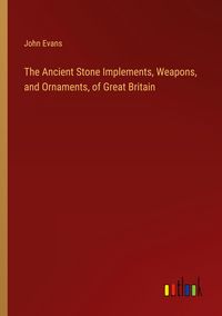 Produktbild: The Ancient Stone Implements, Weapons, and Ornaments, of Great Britain
