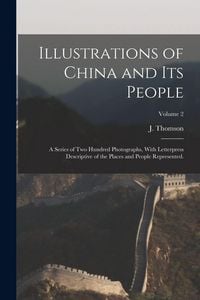 Produktbild: Illustrations of China and Its People: A Series of Two Hundred Photographs, With Letterpress Descriptive of the Places and People Represented.; Volume