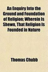 Produktbild: An Enquiry Into the Ground and Foundation of Religion; Wherein Is Shewn, That Religion Is Founded in Nature