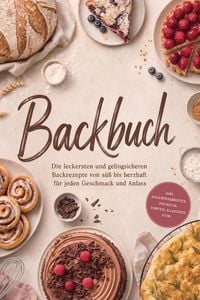Produktbild: Backbuch: Die leckersten und gelingsicheren Backrezepte von s&uuml;&szlig; bis herzhaft f&uuml;r jeden Geschmack und Anlass - inkl. Sauerteigbroten, Focaccia, Torten,