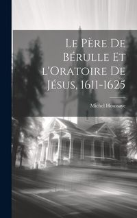 Produktbild: Le P&egrave;re de B&eacute;rulle et l'Oratoire de J&eacute;sus, 1611-1625