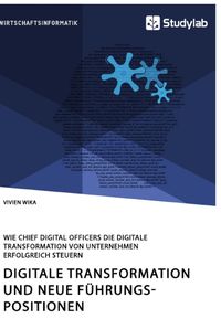 Produktbild: Digitale Transformation und neue F&uuml;hrungspositionen. Wie Chief Digital Officers die digitale Transformation von Unternehmen erfolgreich steuern