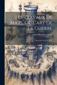 Produktbild: Les Travaux De Mars, Ou L'art De La Guerre: Divis&eacute; En Trois Parties...