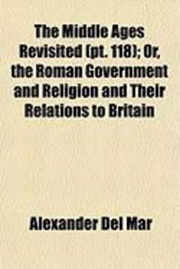 Produktbild: The Middle Ages Revisited (PT. 118); Or, the Roman Government and Religion and Their Relations to Britain