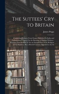 Produktbild: The Suttees' Cry to Britain: Containing Extracts From Essays Published In India and Parliamentary Papers On the Burning of Hindoo Widows: Showing T