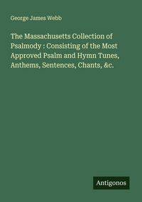 Produktbild: The Massachusetts Collection of Psalmody : Consisting of the Most Approved Psalm and Hymn Tunes, Anthems, Sentences, Chants, &c.