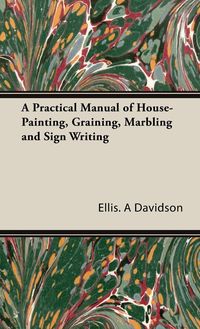 Produktbild: A Practical Manual of House-Painting, Graining, Marbling and Sign Writing