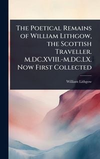 Produktbild: The Poetical Remains of William Lithgow, the Scottish Traveller. M.DC.XVIII.-M.DC.LX. Now First Collected