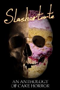 Slashertorte: An Anthology of Cake Horror
