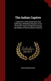 Produktbild: The Indian Captive: A Narrative of the Adventures and Sufferings of Matthew Brayton, in his Thirty-four Years of Captivity Among the India