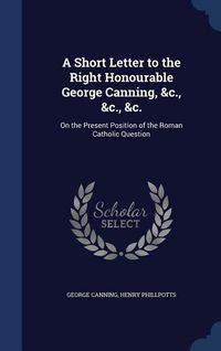 Produktbild: A Short Letter to the Right Honourable George Canning, &c., &c., &c.