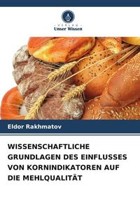Produktbild: Wissenschaftliche Grundlagen des Einflusses von Kornindikatoren Auf die Mehlqualit&auml;t