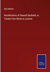 Produktbild: Recollections of General Garibaldi, or, Travels from Rome to Lucerne