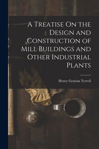 Produktbild: A Treatise On the Design and Construction of Mill Buildings and Other Industrial Plants