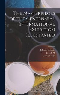 Produktbild: The Masterpieces of the Centennial International Exhibition Illustrated