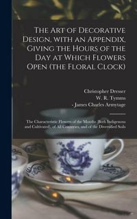 Produktbild: The Art of Decorative Design, With an Appendix, Giving the Hours of the Day at Which Flowers Open (the Floral Clock); the Characteristic Flowers of th
