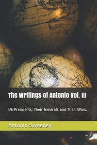 Produktbild: The Writings of Antonio Vol. III: US Presidents, Their Generals and Their Wars.