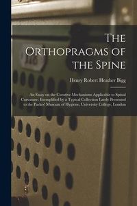 Produktbild: The Orthopragms of the Spine: an Essay on the Curative Mechanisms Applicable to Spinal Curvature, Exemplified by a Typical Collection Lately Present