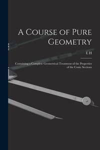 Produktbild: A Course of Pure Geometry: Containing a Complete Geometrical Treatment of the Properties of the Conic Sections