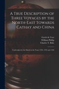 Produktbild: A True Description of Three Voyages by the North-east Towards Cathay and China: Undertaken by the Dutch in the Years 1594, 1595 and 1596