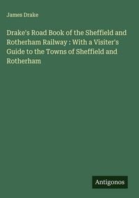 Produktbild: Drake's Road Book of the Sheffield and Rotherham Railway : With a Visiter's Guide to the Towns of Sheffield and Rotherham