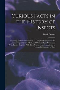 Produktbild: Curious Facts in the History of Insects; Including Spiders and Scorpions. A Complete Collection of the Legends, Superstitions, Beliefs, and Ominous Si