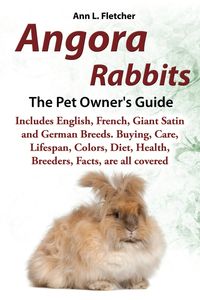 Produktbild: Angora Rabbits, The Pet Owner's Guide, Includes English, French, Giant, Satin and German Breeds. Buying, Care, Lifespan, Colors, Diet, Health, Breeder